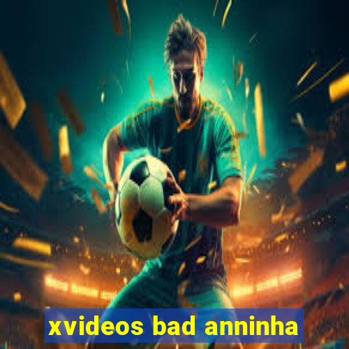 xvideos bad anninha